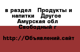  в раздел : Продукты и напитки » Другое . Амурская обл.,Свободный г.